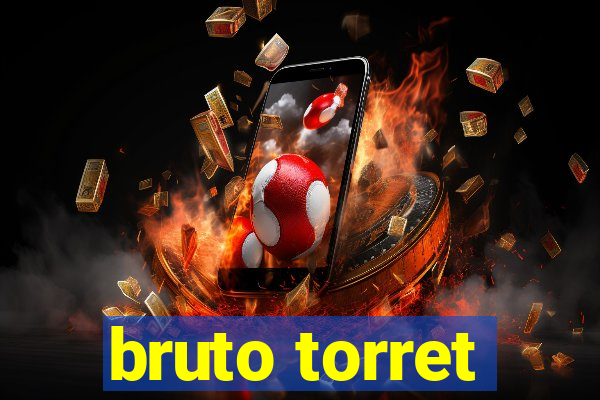 bruto torret